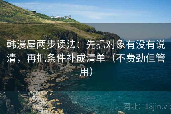 韩漫屋两步读法：先抓对象有没有说清，再把条件补成清单（不费劲但管用）
