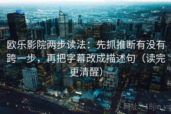 欧乐影院两步读法：先抓推断有没有跨一步，再把字幕改成描述句（读完更清醒）