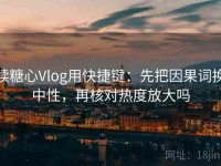 读糖心Vlog用快捷键：先把因果词换中性，再核对热度放大吗