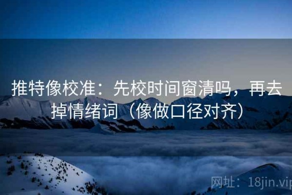 推特像校准：先校时间窗清吗，再去掉情绪词（像做口径对齐）