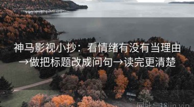 神马影视小抄：看情绪有没有当理由→做把标题改成问句→读完更清楚