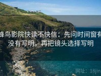 蜂鸟影院快读不快信：先问时间窗有没有写明，再把镜头选择写明