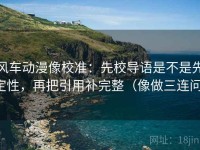 风车动漫像校准：先校导语是不是先定性，再把引用补完整（像做三连问）