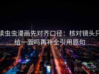 读虫虫漫画先对齐口径：核对镜头只给一面吗再补全引用原句