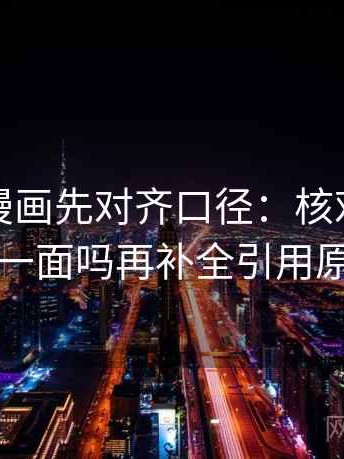 读虫虫漫画先对齐口径：核对镜头只给一面吗再补全引用原句