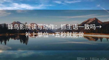 蜂鸟影院读写动作：抓主语一致吗→补上单位→五秒就能做