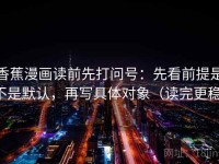 香蕉漫画读前先打问号：先看前提是不是默认，再写具体对象（读完更稳）