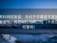 黑料网短复盘：先对齐字幕是不是加重语气，再把对比写同口径（不费劲但管用）