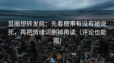 觅圈想转发前：先看概率有没有被说死，再把情绪词删掉再读（评论也能用）