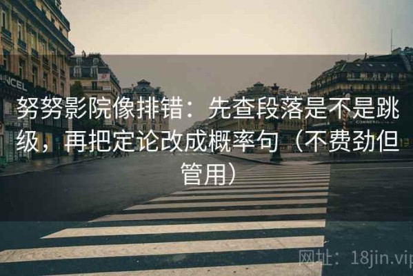 努努影院像排错：先查段落是不是跳级，再把定论改成概率句（不费劲但管用）