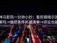 神马影院一分钟小抄：看剪辑暗示因果吗→做把条件补成清单→评论也能用