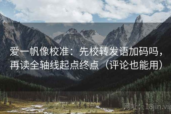 爱一帆像校准：先校转发语加码吗，再读全轴线起点终点（评论也能用）