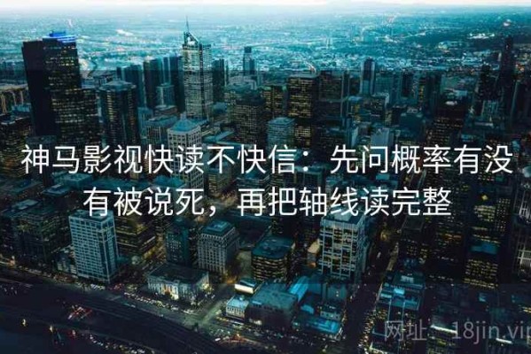 神马影视快读不快信：先问概率有没有被说死，再把轴线读完整