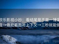 欧乐影视小抄：看结尾是不是一锤定音→做把截图补上下文→三秒就能做