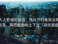 人人影视短复盘：先对齐对象有没有说清，再把截图补上下文（读完更稳）