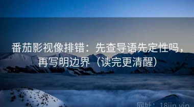 番茄影视像排错：先查导语先定性吗，再写明边界（读完更清醒）