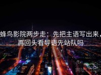 蜂鸟影院两步走：先把主语写出来，再回头看导语先站队吗