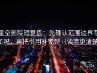 星空影院短复盘：先确认范围边界写了吗，再把引用补完整（读完更清楚）