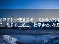 番茄影视快速复盘卡：问题前提说了吗，动作补上起止，提示像做小流程