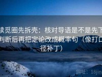 读觅圈先拆壳：核对导语是不是先下判断后再把定论改成概率句（像打口径补丁）