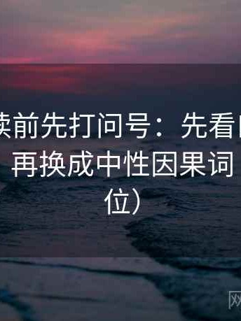 菠萝TV读前先打问号：先看口径是不是没写，再换成中性因果词（一句到位）