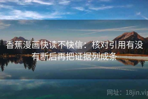香蕉漫画快读不快信：核对引用有没有断后再把证据列成条