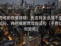 可可影视像排错：先查转发语是不是加码，再把推断改成假设句（不费劲但管用）