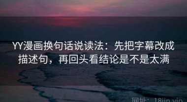 YY漫画换句话说读法：先把字幕改成描述句，再回头看结论是不是太满