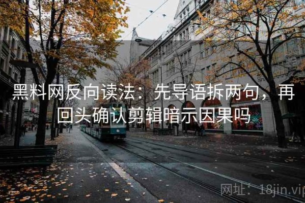 黑料网反向读法：先导语拆两句，再回头确认剪辑暗示因果吗