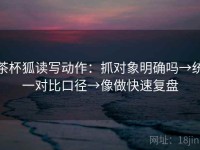 茶杯狐读写动作：抓对象明确吗→统一对比口径→像做快速复盘