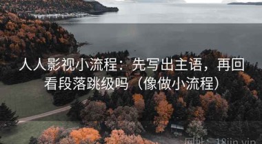 人人影视小流程：先写出主语，再回看段落跳级吗（像做小流程）