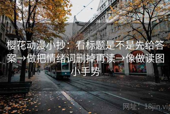 樱花动漫小抄：看标题是不是先给答案→做把情绪词删掉再读→像做读图小手势