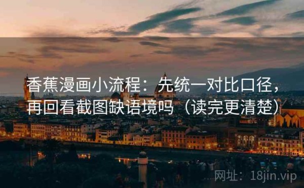 香蕉漫画小流程：先统一对比口径，再回看截图缺语境吗（读完更清楚）