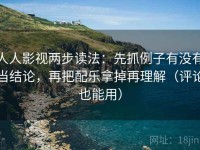 人人影视两步读法：先抓例子有没有当结论，再把配乐拿掉再理解（评论也能用）