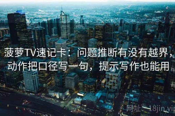 菠萝TV速记卡：问题推断有没有越界，动作把口径写一句，提示写作也能用