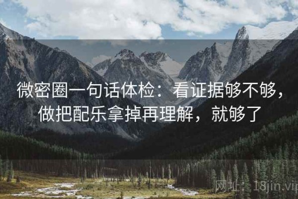 微密圈一句话体检：看证据够不够，做把配乐拿掉再理解，就够了