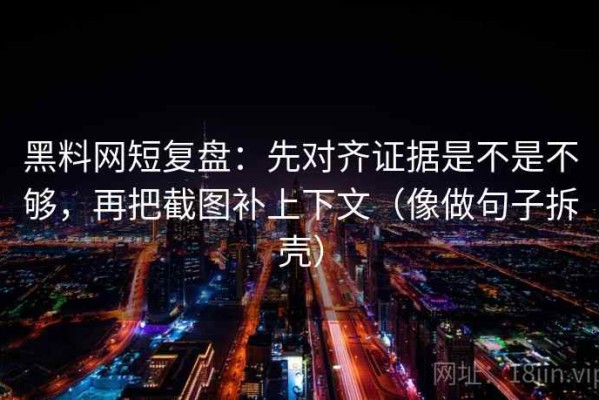 黑料网短复盘：先对齐证据是不是不够，再把截图补上下文（像做句子拆壳）