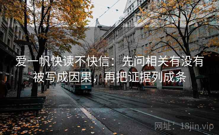 爱一帆快读不快信：先问相关有没有被写成因果，再把证据列成条