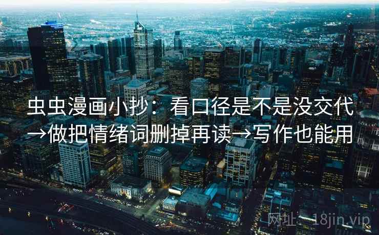 虫虫漫画小抄：看口径是不是没交代→做把情绪词删掉再读→写作也能用