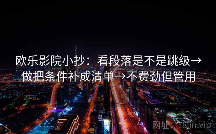 欧乐影院小抄：看段落是不是跳级→做把条件补成清单→不费劲但管用