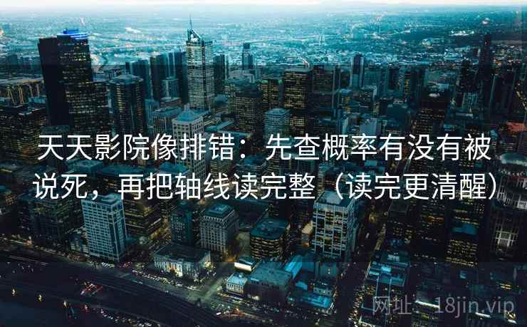 天天影院像排错：先查概率有没有被说死，再把轴线读完整（读完更清醒）