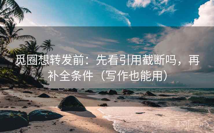 觅圈想转发前：先看引用截断吗，再补全条件（写作也能用）