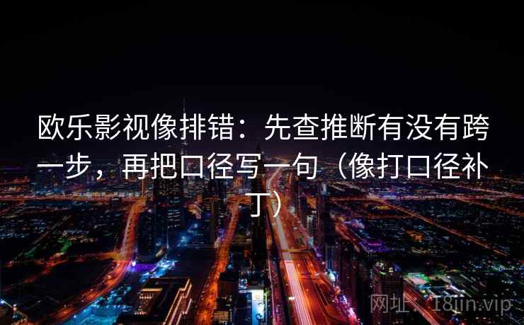 欧乐影视像排错：先查推断有没有跨一步，再把口径写一句（像打口径补丁）