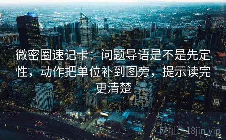 微密圈速记卡：问题导语是不是先定性，动作把单位补到图旁，提示读完更清楚