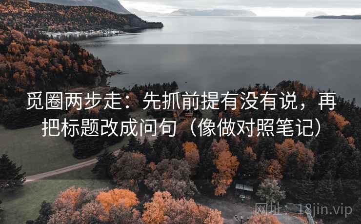 觅圈两步走：先抓前提有没有说，再把标题改成问句（像做对照笔记）