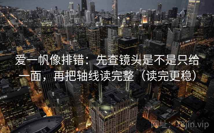 爱一帆像排错：先查镜头是不是只给一面，再把轴线读完整（读完更稳）