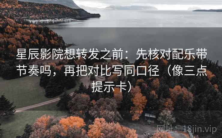 星辰影院想转发之前:先核对配乐带节奏吗,再把对比写同口径(像三点提示卡) 星辰影院想转发之前:先核对配乐带节奏吗,再把对比写同口径(像三点提示卡)