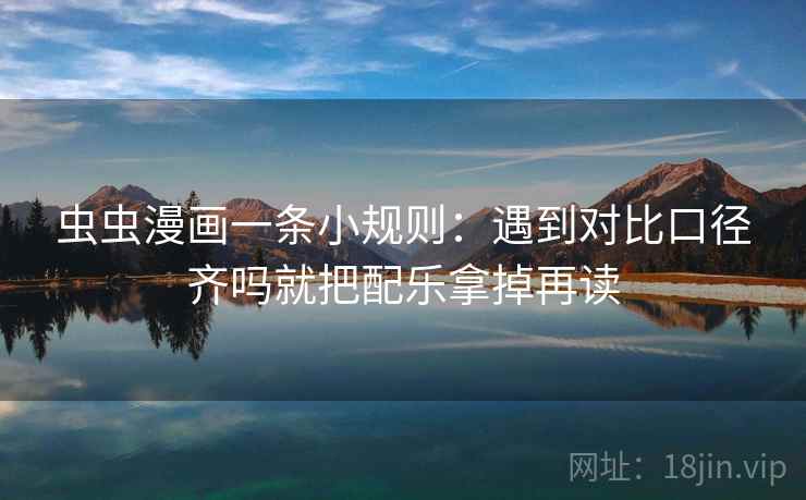 虫虫漫画一条小规则:遇到对比口径齐吗就把配乐拿掉再读 虫虫漫画一条小规则:遇到对比口径齐吗就把配乐拿掉再读
