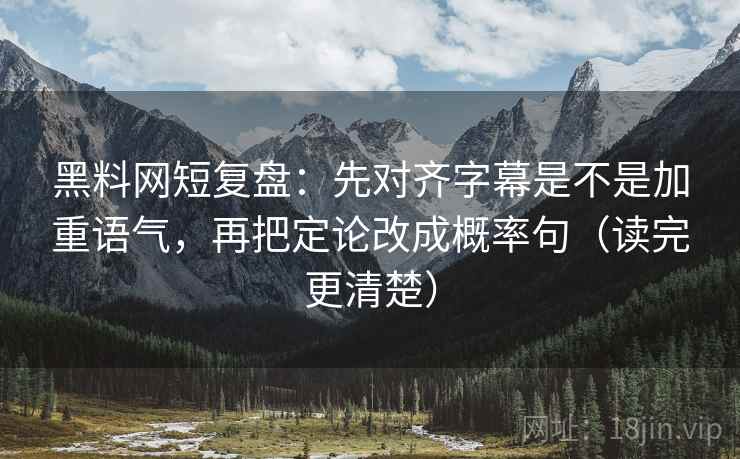 黑料网短复盘:先对齐字幕是不是加重语气,再把定论改成概率句(读完更清楚) 黑料网短复盘:先对齐字幕是不是加重语气,再把定论改成概率句(读完更清楚)