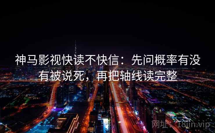 神马影视快读不快信:先问概率有没有被说死,再把轴线读完整 神马影视快读不快信:先问概率有没有被说死,再把轴线读完整
